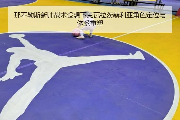 那不勒斯新帅战术设想下克瓦拉茨赫利亚角色定位与体系重塑