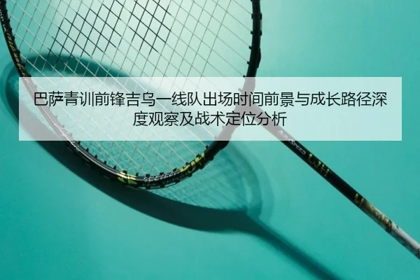 巴萨青训前锋吉乌一线队出场时间前景与成长路径深度观察及战术定位分析