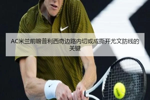 AC米兰前瞻普利西奇边路内切或成撕开尤文防线的关键
