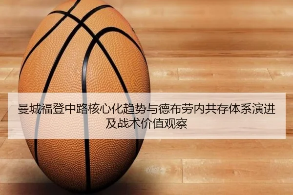 曼城福登中路核心化趋势与德布劳内共存体系演进及战术价值观察