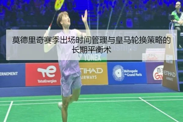 莫德里奇赛季出场时间管理与皇马轮换策略的长期平衡术