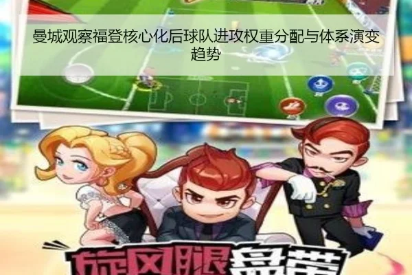 曼城观察福登核心化后球队进攻权重分配与体系演变趋势