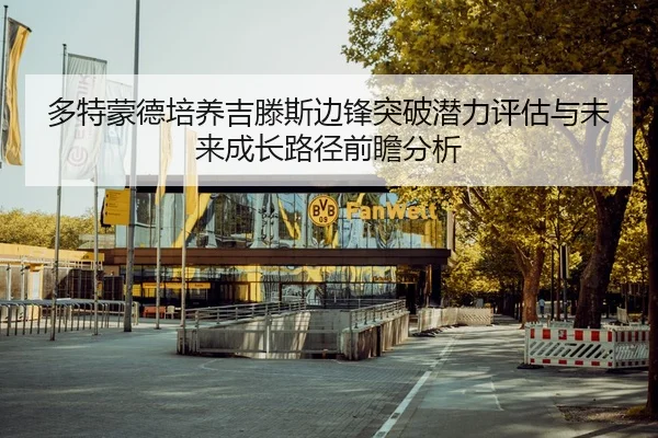 多特蒙德培养吉滕斯边锋突破潜力评估与未来成长路径前瞻分析
