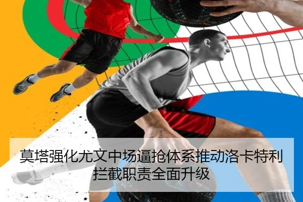 莫塔强化尤文中场逼抢体系推动洛卡特利拦截职责全面升级